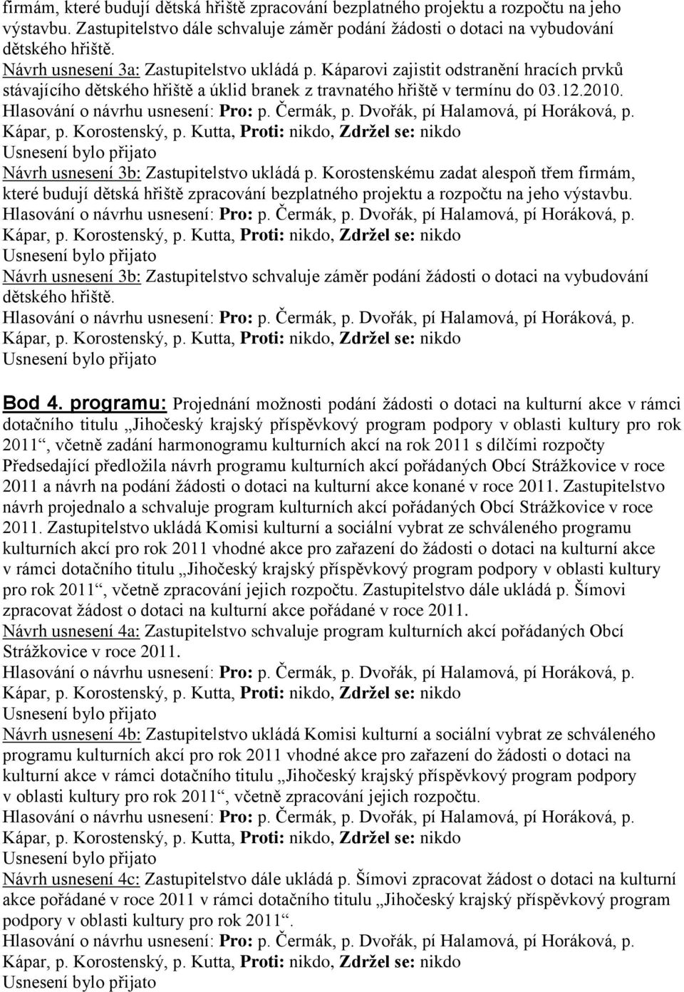 Návrh usnesení 3b: Zastupitelstvo ukládá p. Korostenskému zadat alespoň třem firmám, které budují dětská hřiště zpracování bezplatného projektu a rozpočtu na jeho výstavbu.