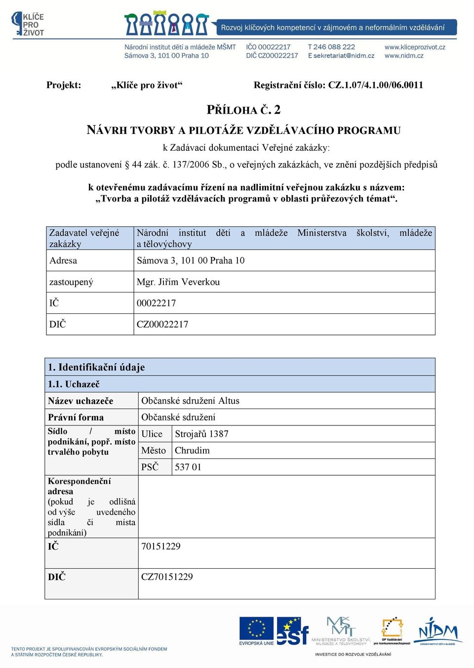 Zadavatel veřejné zakázky Národní institut dětí a mládeže Ministerstva školství, mládeže a tělovýchovy Adresa Sámova 3, 101 00 Praha 10 zastoupený Mgr. Jiřím Veverkou IČ 00022217 DIČ CZ00022217 1.