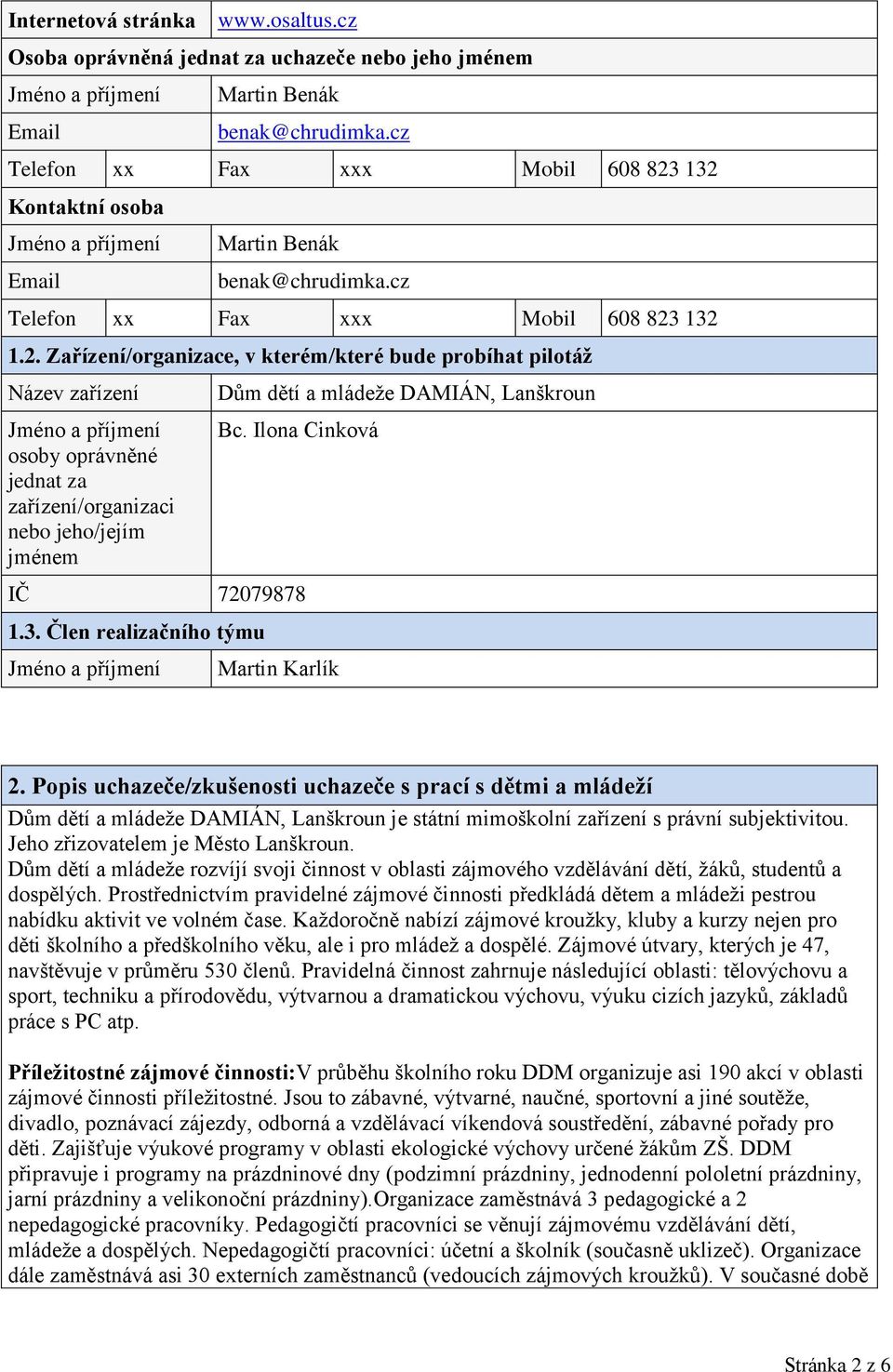 132 Kontaktní osoba Email Martin Benák benak@chrudimka. 132 1.2. Zařízení/organizace, v kterém/které bude probíhat pilotáţ Název zařízení osoby oprávněné jednat za zařízení/organizaci nebo jeho/jejím jménem Dům dětí a mládeže DAMIÁN, Lanškroun Bc.