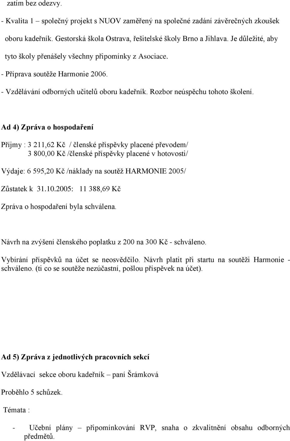 Ad 4) Zpráva o hospodaření Příjmy : 3 211,62 Kč / členské příspěvky placené převodem/ 3 800,00 Kč /členské příspěvky placené v hotovosti/ Výdaje: 6 595,20 Kč /náklady na soutěž HARMONIE 2005/