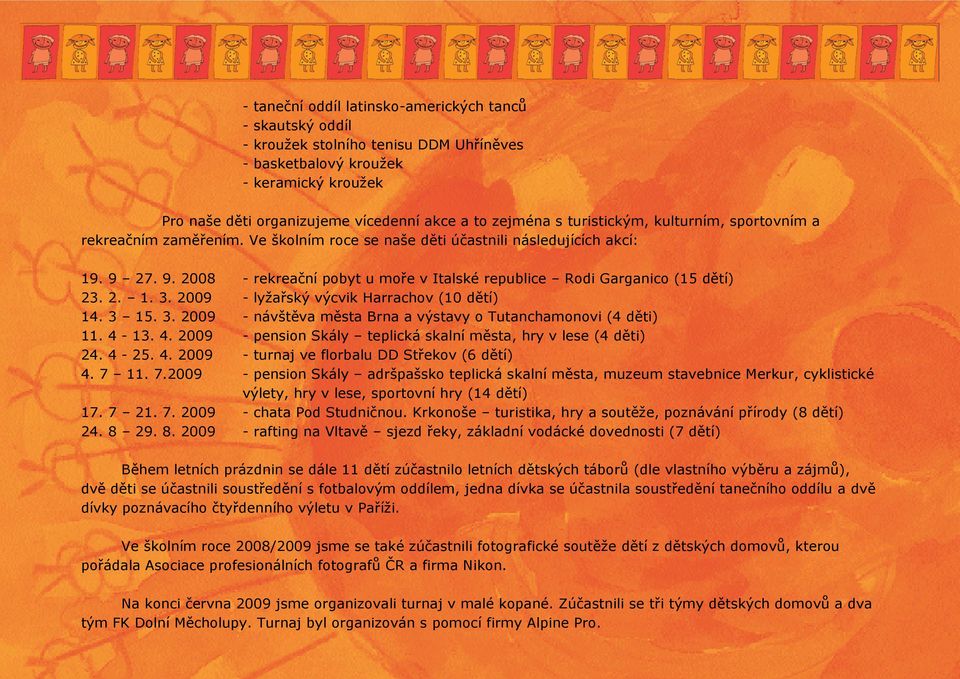 27. 9. 2008 - rekreační pobyt u moře v Italské republice Rodi Garganico (15 dětí) 23. 2. 1. 3. 2009 - lyžařský výcvik Harrachov (10 dětí) 14. 3 15. 3. 2009 - návštěva města Brna a výstavy o Tutanchamonovi (4 děti) 11.