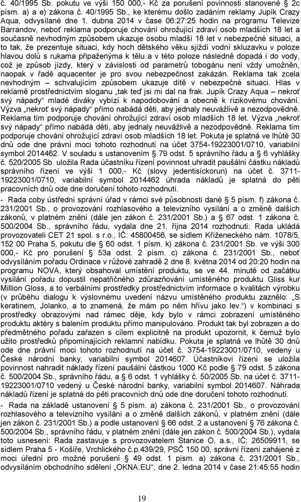 nebezpečné situaci, a to tak, že prezentuje situaci, kdy hoch dětského věku sjíždí vodní skluzavku v poloze hlavou dolů s rukama připaženýma k tělu a v této poloze následně dopadá i do vody, což je