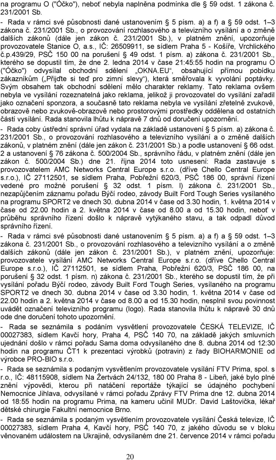 231/2001 Sb., kterého se dopustil tím, že dne 2. ledna 2014 v čase 21:45:55 hodin na programu O ("Óčko") odvysílal obchodní sdělení OKNA.