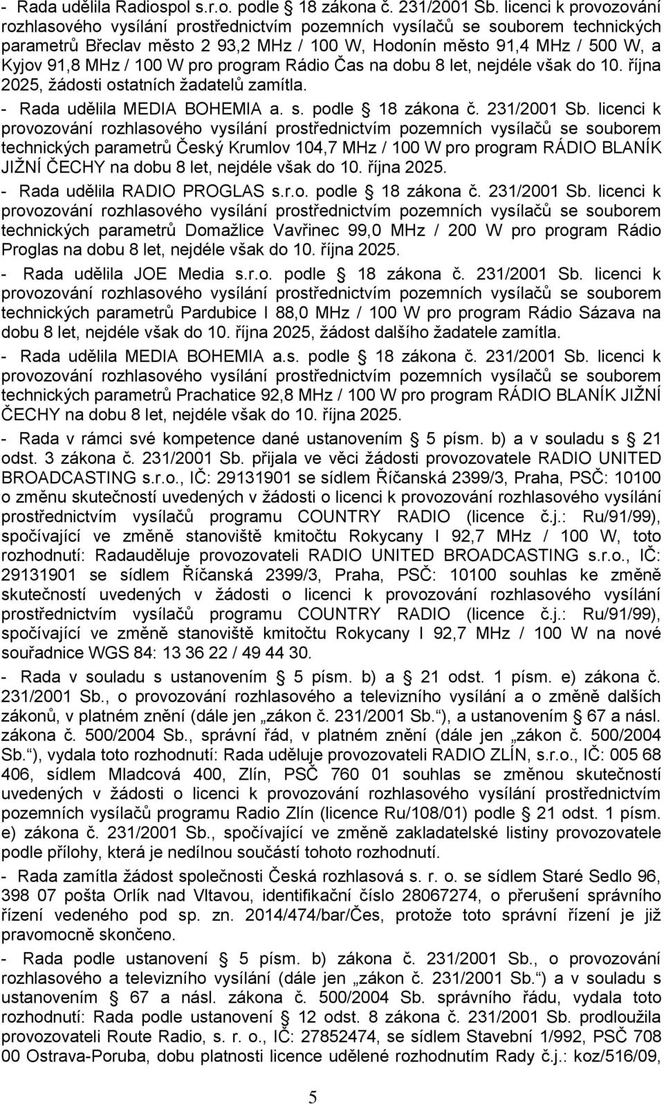 100 W pro program Rádio Čas na dobu 8 let, nejdéle však do 10. října 2025, žádosti ostatních žadatelů zamítla. - Rada udělila MEDIA BOHEMIA a. s. podle 18 zákona č. 231/2001 Sb.