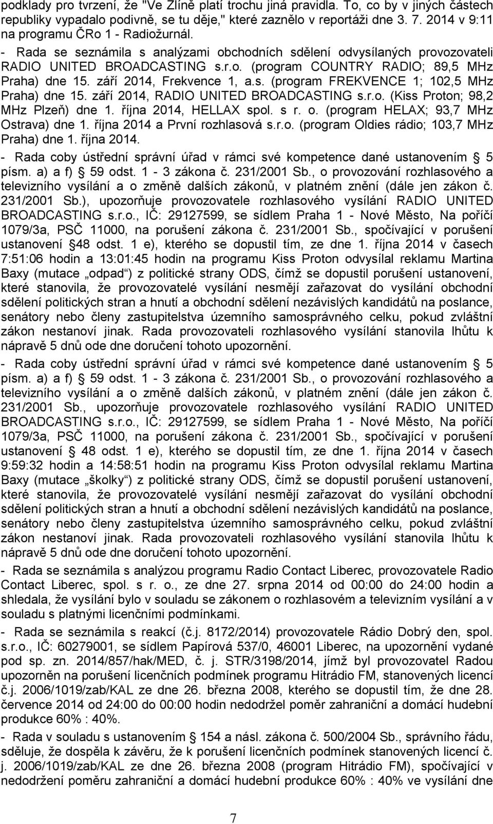 září 2014, Frekvence 1, a.s. (program FREKVENCE 1; 102,5 MHz Praha) dne 15. září 2014, RADIO UNITED BROADCASTING s.r.o. (Kiss Proton; 98,2 MHz Plzeň) dne 1. října 2014, HELLAX spol. s r. o.