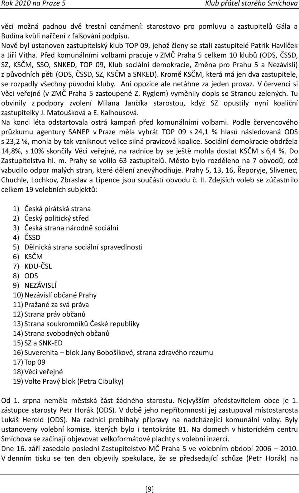 Před komunálními volbami pracuje v ZMČ Praha 5 celkem 10 klubů (ODS, ČSSD, SZ, KSČM, SSO, SNKED, TOP 09, Klub sociální demokracie, Změna pro Prahu 5 a Nezávislí) z původních pěti (ODS, ČSSD, SZ, KSČM