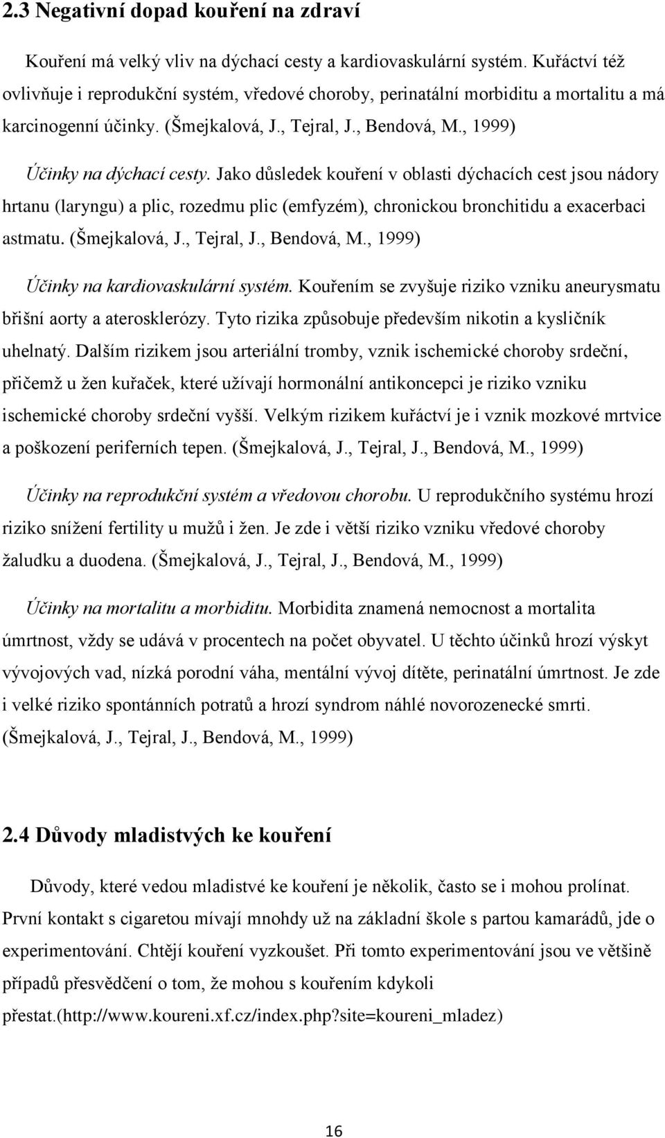 Jako důsledek kouření v oblasti dýchacích cest jsou nádory hrtanu (laryngu) a plic, rozedmu plic (emfyzém), chronickou bronchitidu a exacerbaci astmatu. (Šmejkalová, J., Tejral, J., Bendová, M.