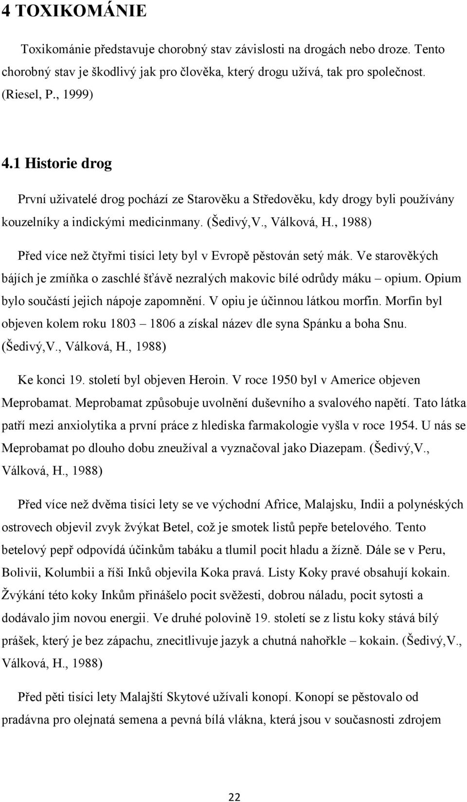 , 1988) Před více než čtyřmi tisíci lety byl v Evropě pěstován setý mák. Ve starověkých bájích je zmíňka o zaschlé šťávě nezralých makovic bílé odrůdy máku opium.