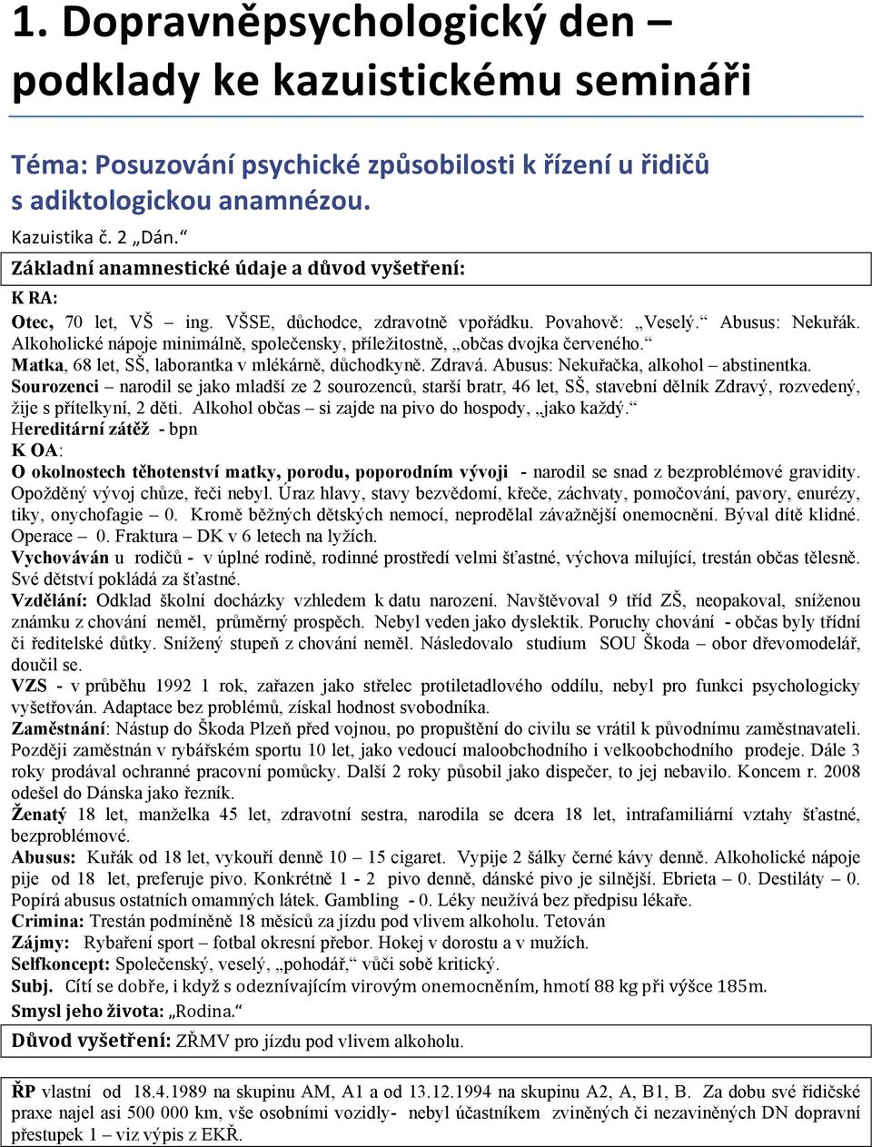 Alkoholické nápoje minimálně, společensky, příležitostně, občas dvojka červeného. Matka, 68 let, SŠ, laborantka v mlékárně, důchodkyně. Zdravá. Abusus: Nekuřačka, alkohol abstinentka.