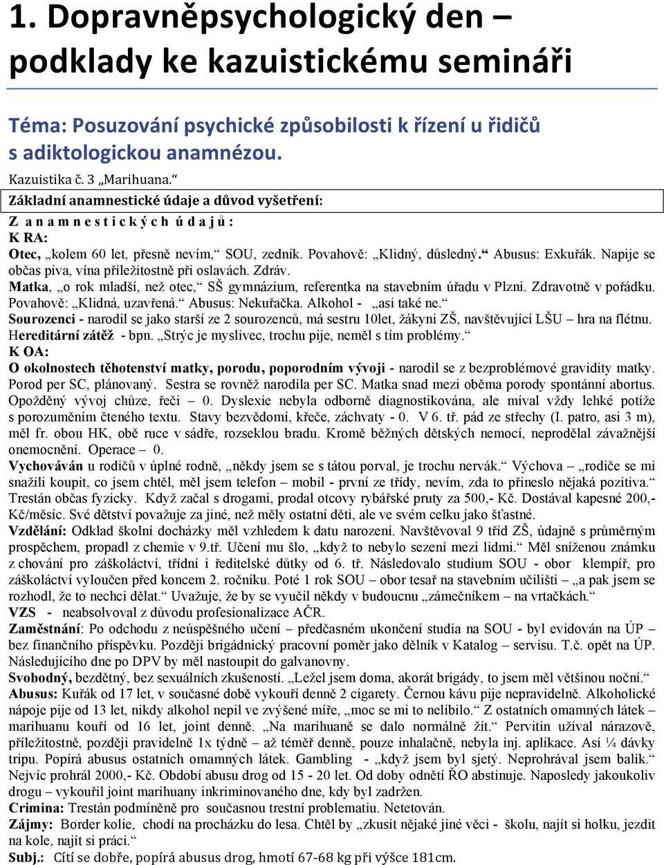 Napije se občas piva, vína příležitostně při oslavách. Zdráv. Matka, o rok mladší, než otec, SŠ gymnázium, referentka na stavebním úřadu v Plzni. Zdravotně v pořádku. Povahově: Klidná, uzavřená.