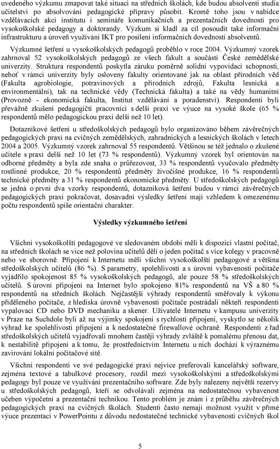 Výzkum si kladl za cíl posoudit také informační infrastrukturu a úroveň využívání IKT pro posílení informačních dovedností absolventů. Výzkumné šetření u vysokoškolských pedagogů proběhlo v roce 2004.