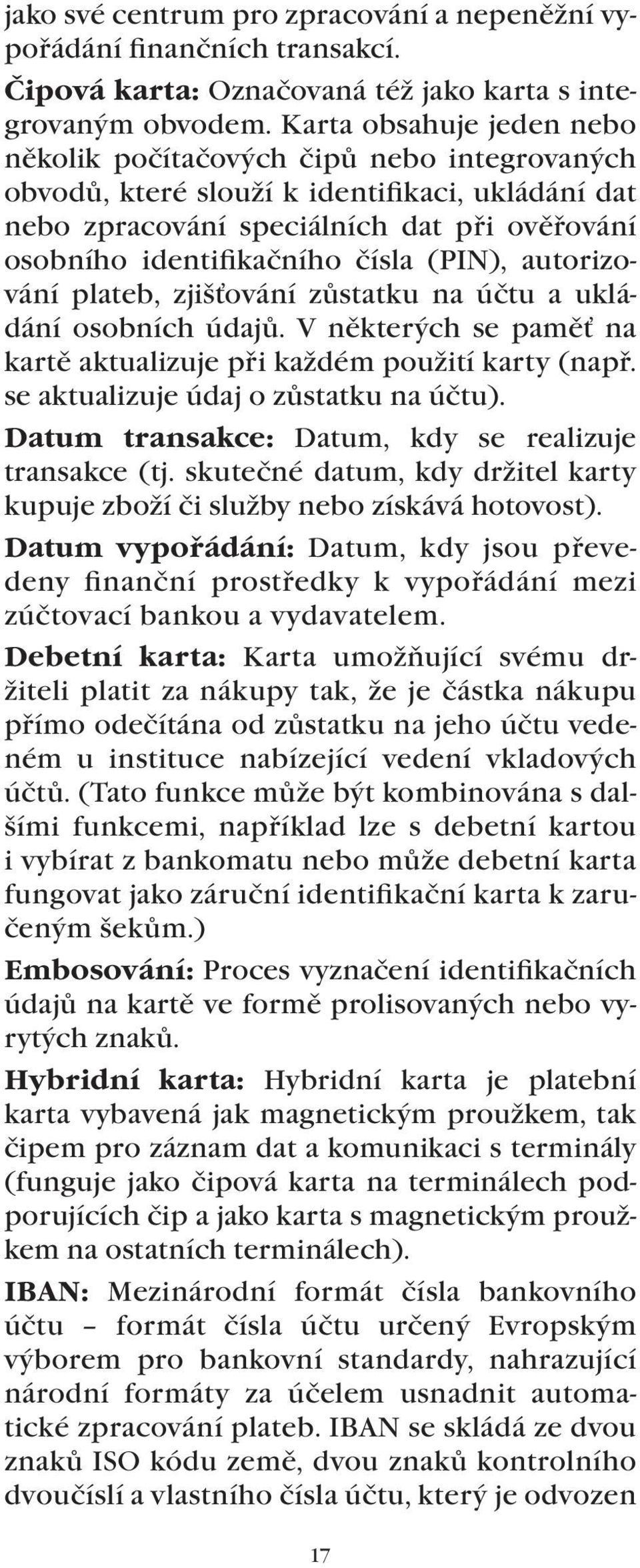 (PIN), autorizování plateb, zjišťování zůstatku na účtu a ukládání osobních údajů. V některých se paměť na kartě aktualizuje při každém použití karty (např. se aktualizuje údaj o zůstatku na účtu).