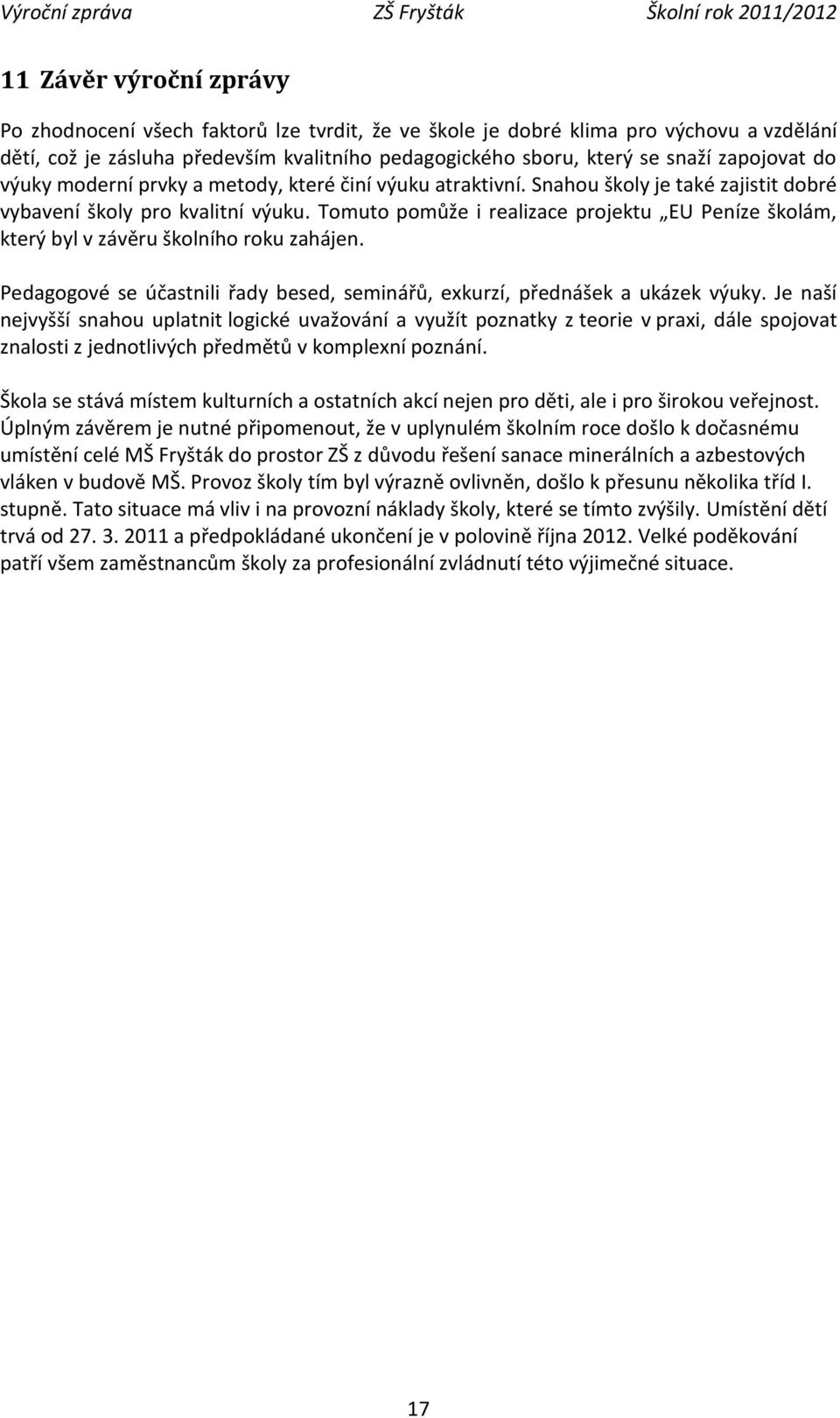 Tomuto pomůže i realizace projektu EU Peníze školám, který byl v závěru školního roku zahájen. Pedagogové se účastnili řady besed, seminářů, exkurzí, přednášek a ukázek výuky.