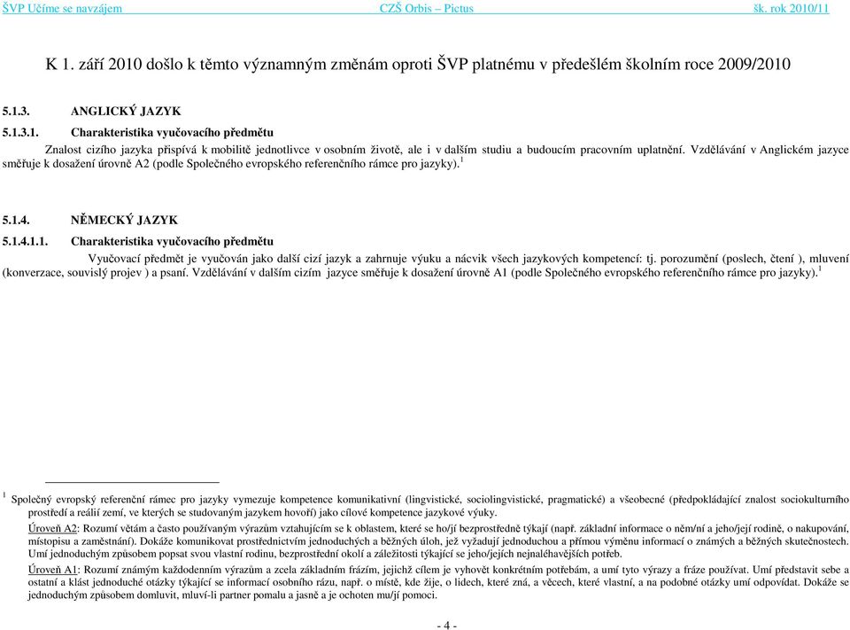 5.1.4. NĚMECKÝ JAZYK 5.1.4.1.1. Charakteristika vyučovacího předmětu Vyučovací předmět je vyučován jako další cizí jazyk a zahrnuje výuku a nácvik všech jazykových kompetencí: tj.