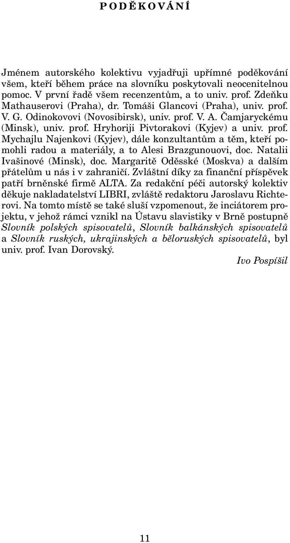 Natalii Ivašinové (Minsk), doc. Margaritě Oděsské (Moskva) a dalším přátelům u nás i v zahraničí. Zvláštní díky za finanční příspěvek patří brněnské firmě ALTA.