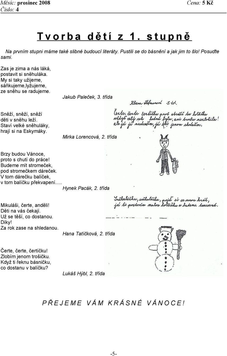 třída Brzy budou Vánoce, proto s chutí do práce! Budeme mít stromeček, pod stromečkem dáreček. V tom dárečku balíček, v tom balíčku překvapení... Hynek Pacák, 2. třída Mikuláši, čerte, anděli!