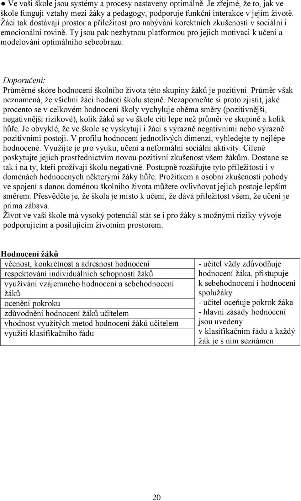 Ty jsou pak nezbytnou platformou pro jejich motivaci k učení a modelování optimálního sebeobrazu. Doporučení: Průměrné skóre hodnocení školního ţivota této skupiny ţáků je pozitivní.