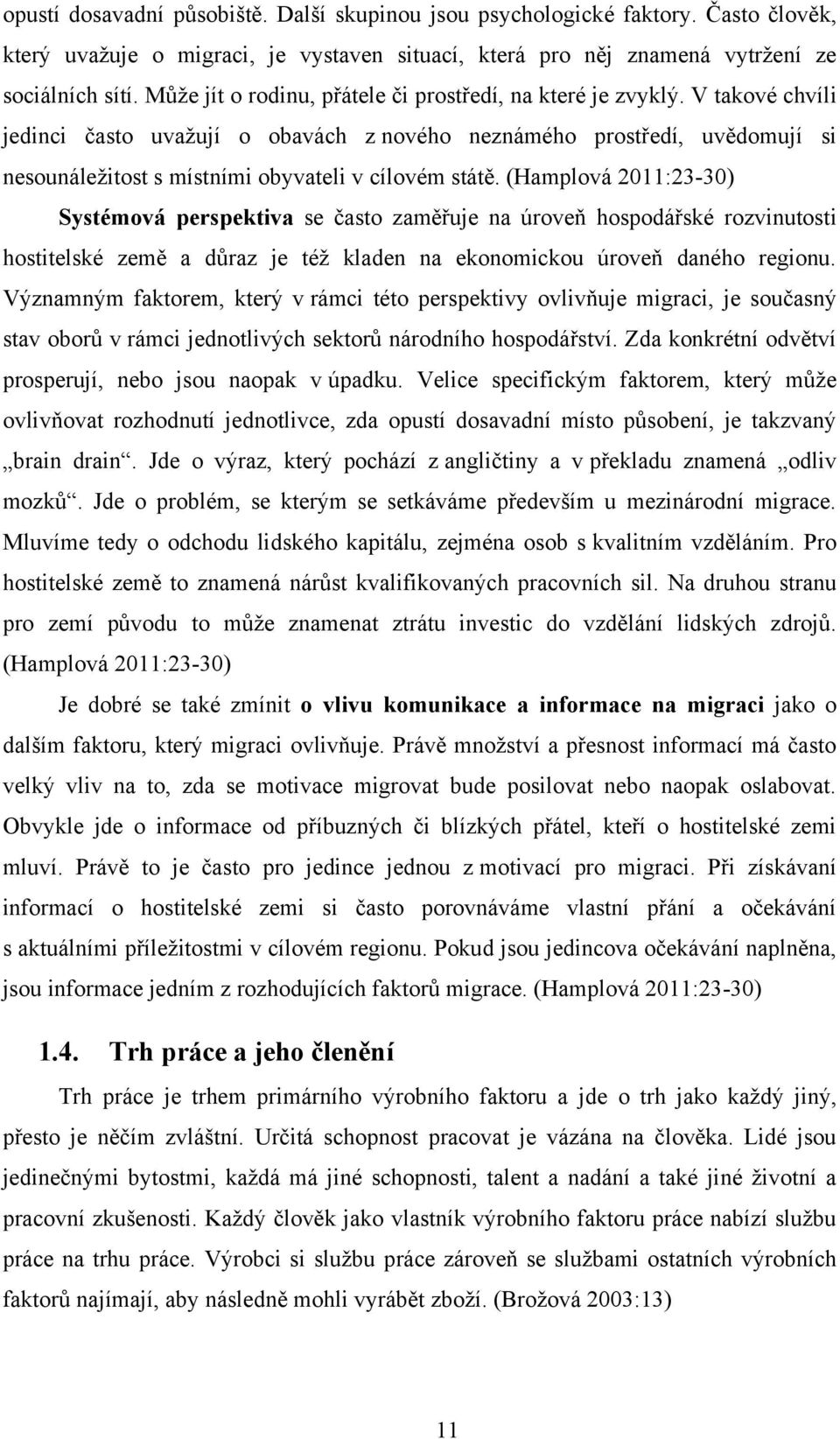 V takové chvíli jedinci často uvaţují o obavách z nového neznámého prostředí, uvědomují si nesounáleţitost s místními obyvateli v cílovém státě.