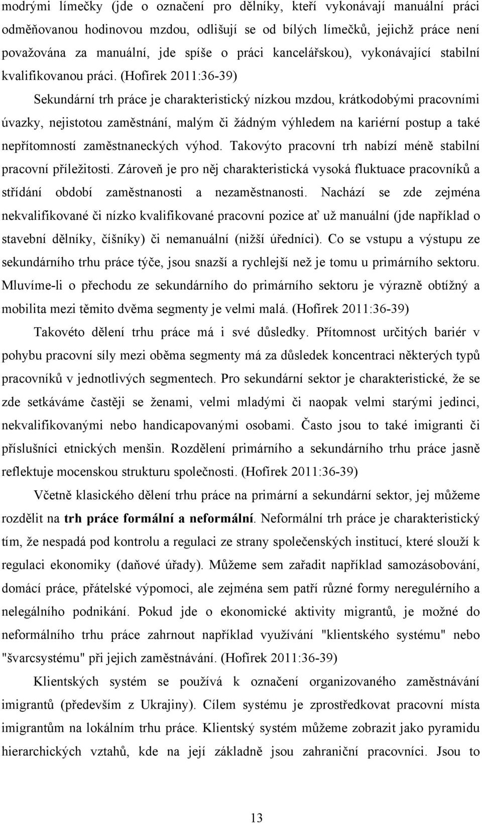 (Hofírek 2011:36-39) Sekundární trh práce je charakteristický nízkou mzdou, krátkodobými pracovními úvazky, nejistotou zaměstnání, malým či ţádným výhledem na kariérní postup a také nepřítomností