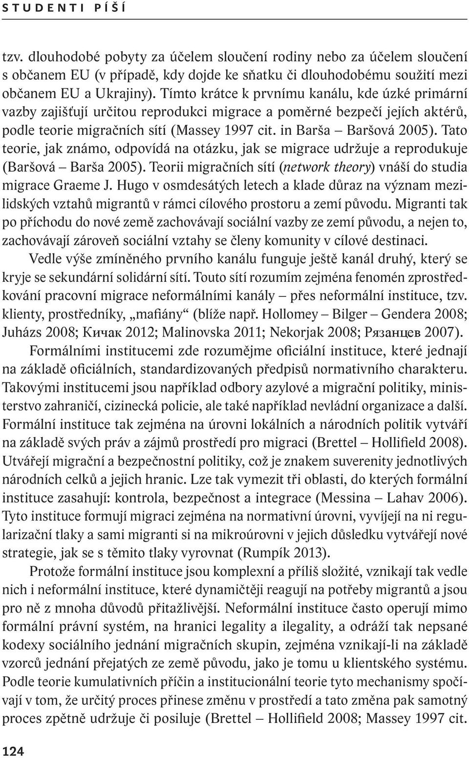 Tato teorie, jak známo, odpovídá na otázku, jak se migrace udržuje a reprodukuje (Baršová Barša 2005). Teorii migračních sítí (network theory) vnáší do studia migrace Graeme J.