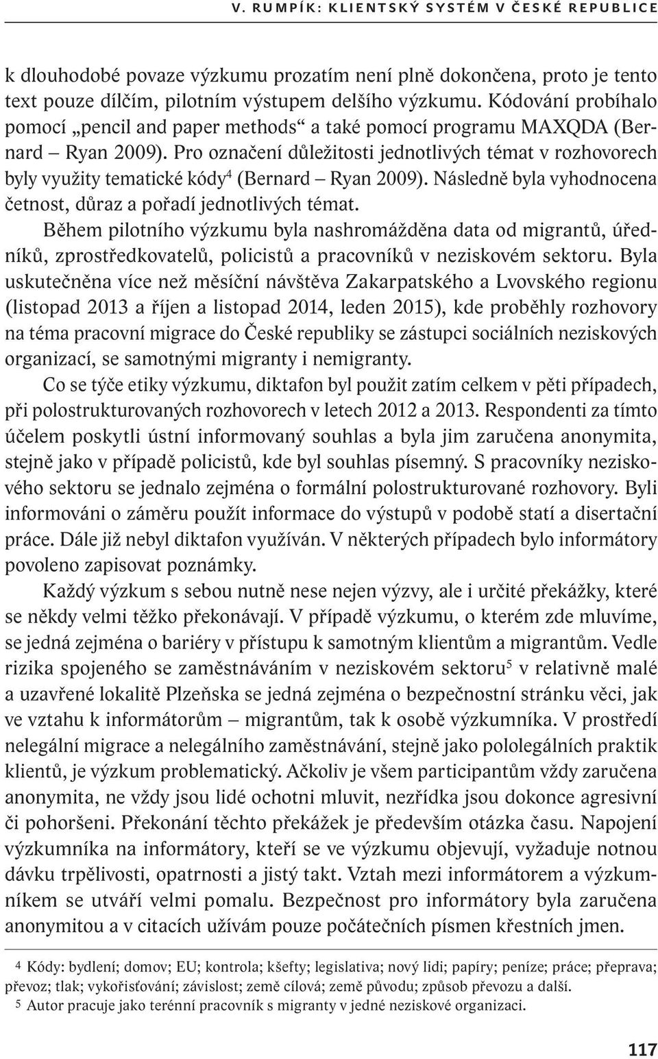 Pro označení důležitosti jednotlivých témat v rozhovorech byly využity tematické kódy 4 (Bernard Ryan 2009). Následně byla vyhodnocena četnost, důraz a pořadí jednotlivých témat.