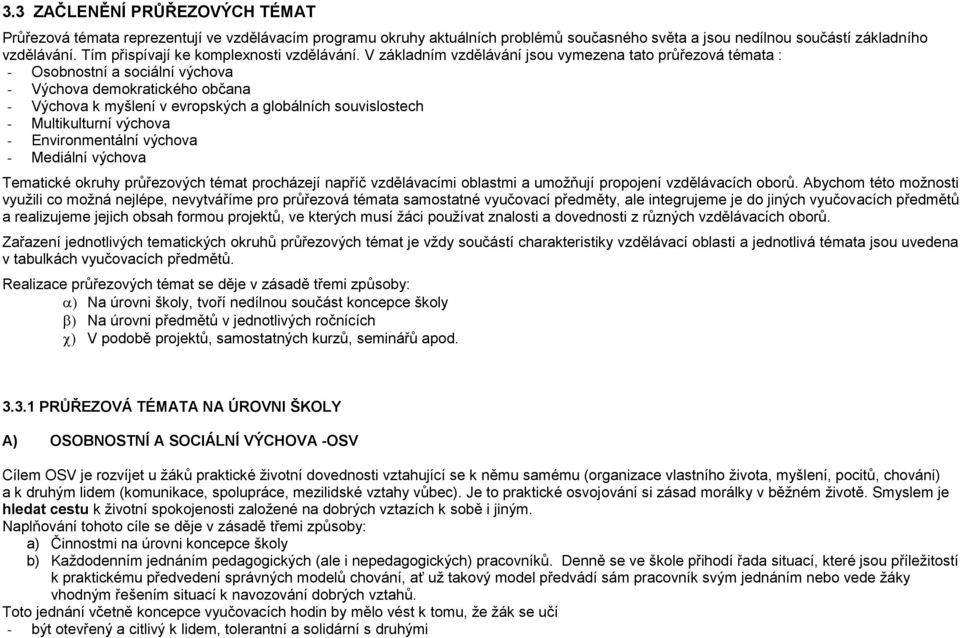 V základním vzdělávání jsou vymezena tato průřezová témata : - Osobnostní a sociální výchova - Výchova demokratického občana - Výchova k myšlení v evropských a globálních souvislostech -