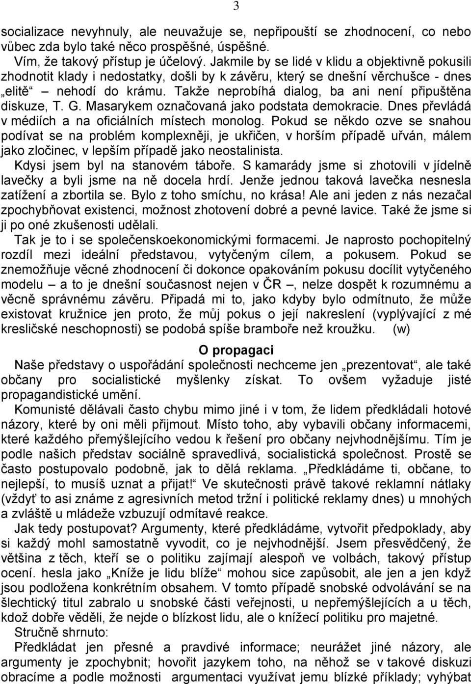 Takže neprobíhá dialog, ba ani není připuštěna diskuze, T. G. Masarykem označovaná jako podstata demokracie. Dnes převládá v médiích a na oficiálních místech monolog.