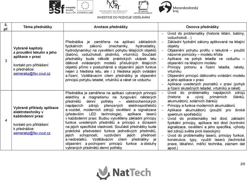 cz Přednáška je zaměřena na aplikaci základních fyzikálních zákonů (mechaniky, hydrostatiky, hydrodynamiky) na vysvětlení pohybu létajících objektů (balónů, vzducholodí, plošníků, vrtulníků).