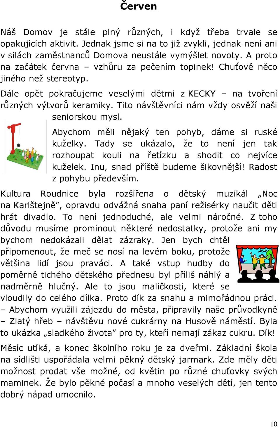 Tito návštěvníci nám vždy osvěží naši seniorskou mysl. Abychom měli nějaký ten pohyb, dáme si ruské kuželky. Tady se ukázalo, že to není jen tak rozhoupat kouli na řetízku a shodit co nejvíce kuželek.