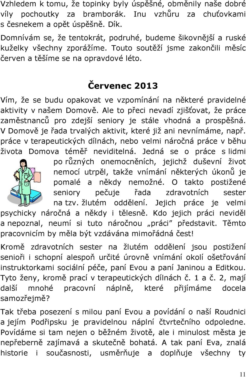 Červenec 2013 Vím, že se budu opakovat ve vzpomínání na některé pravidelné aktivity v našem Domově. Ale to přeci nevadí zjišťovat, že práce zaměstnanců pro zdejší seniory je stále vhodná a prospěšná.