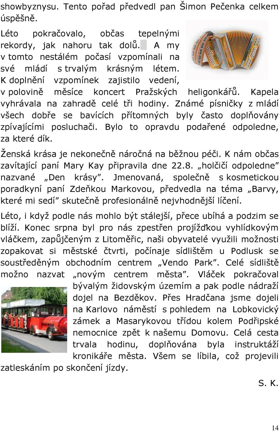 Kapela vyhrávala na zahradě celé tři hodiny. Známé písničky z mládí všech dobře se bavících přítomných byly často doplňovány zpívajícími posluchači. Bylo to opravdu podařené odpoledne, za které dík.