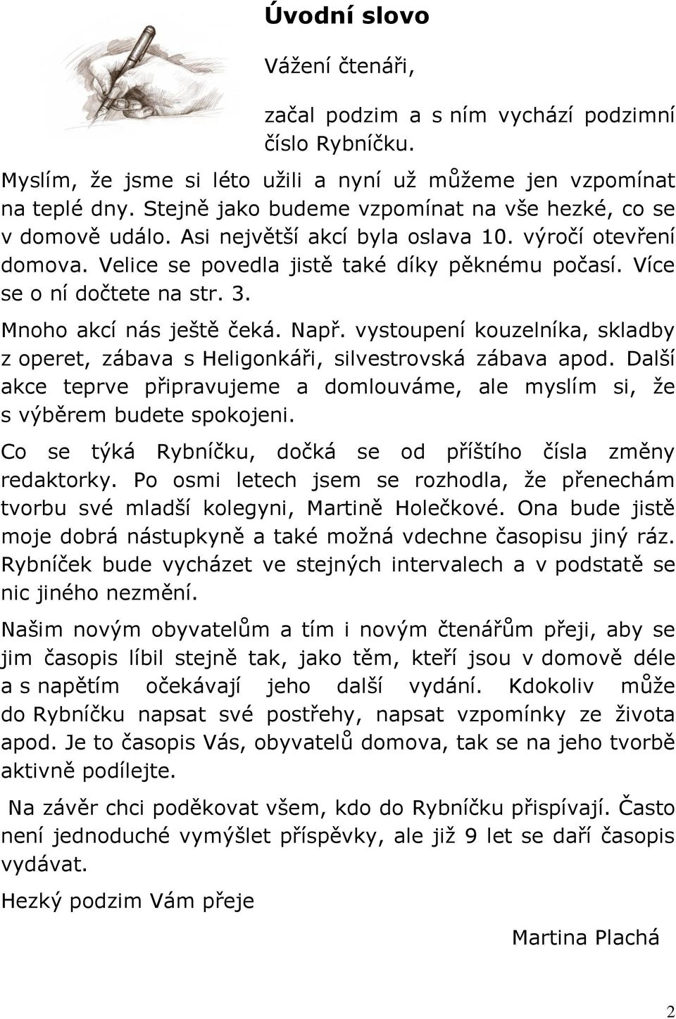 Více se o ní dočtete na str. 3. Mnoho akcí nás ještě čeká. Např. vystoupení kouzelníka, skladby z operet, zábava s Heligonkáři, silvestrovská zábava apod.