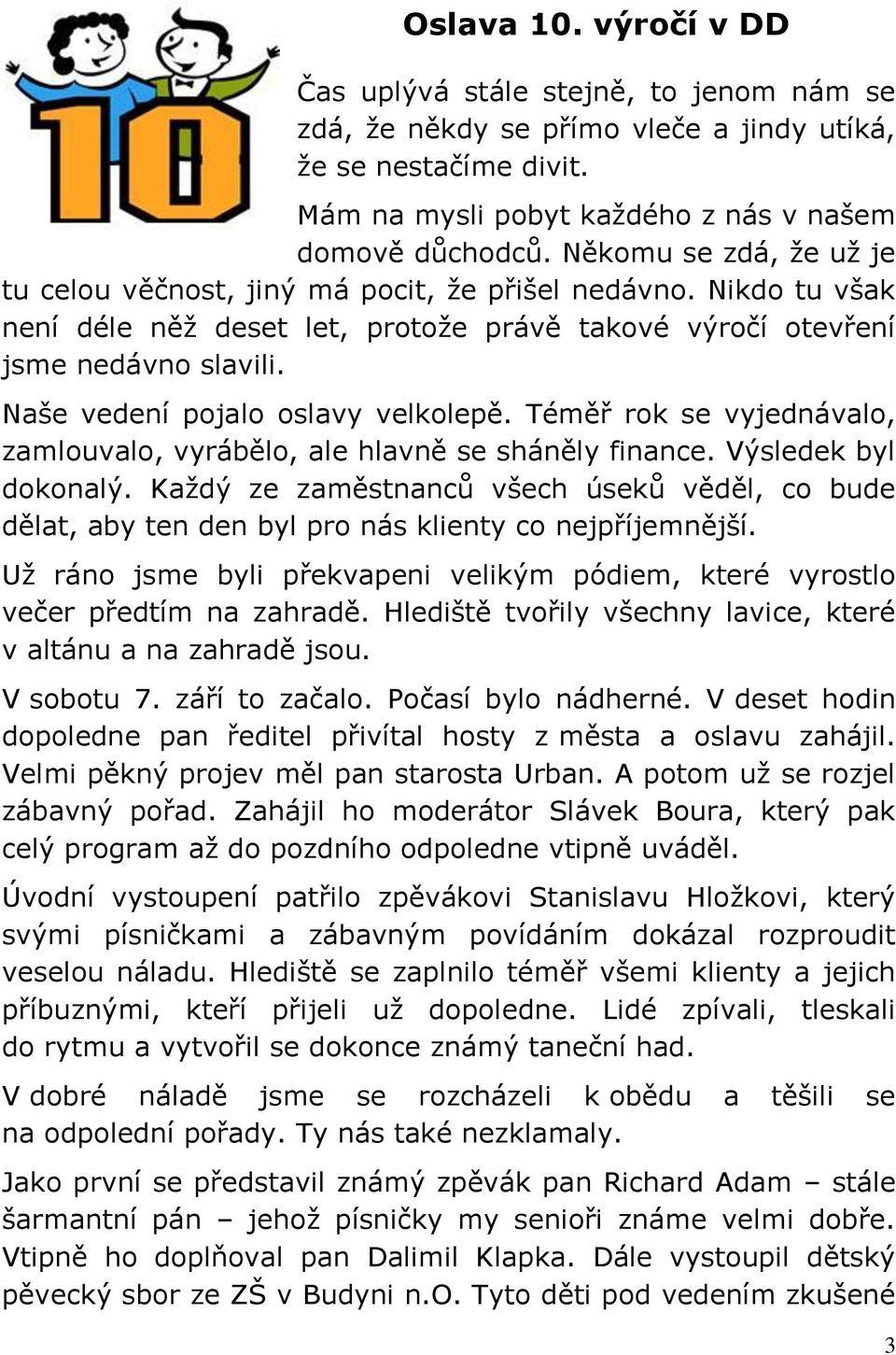 Naše vedení pojalo oslavy velkolepě. Téměř rok se vyjednávalo, zamlouvalo, vyrábělo, ale hlavně se sháněly finance. Výsledek byl dokonalý.