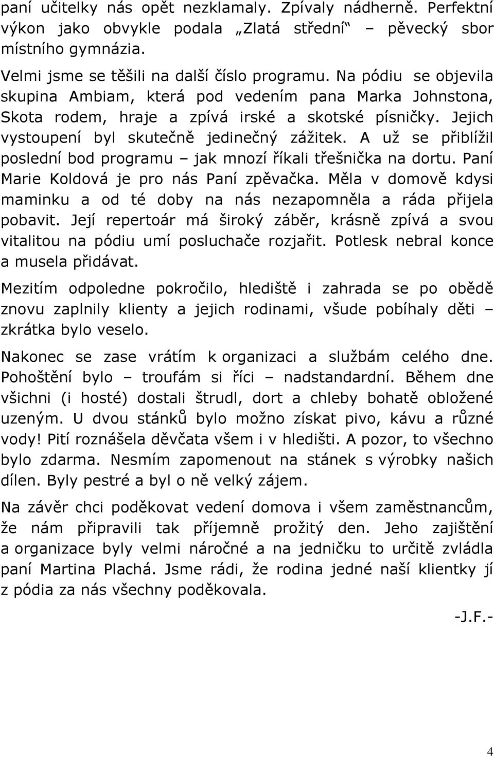 A už se přiblížil poslední bod programu jak mnozí říkali třešnička na dortu. Paní Marie Koldová je pro nás Paní zpěvačka.