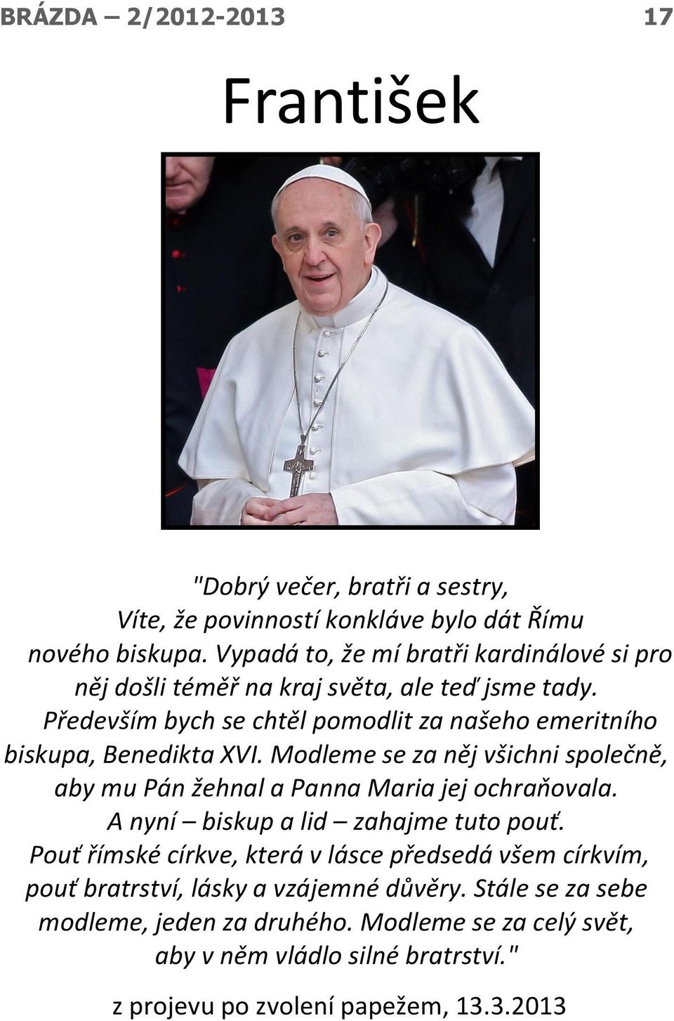 Především bych se chtěl pomodlit za našeho emeritního biskupa, Benedikta XVI. Modleme se za něj všichni společně, aby mu Pán žehnal a Panna Maria jej ochraňovala.