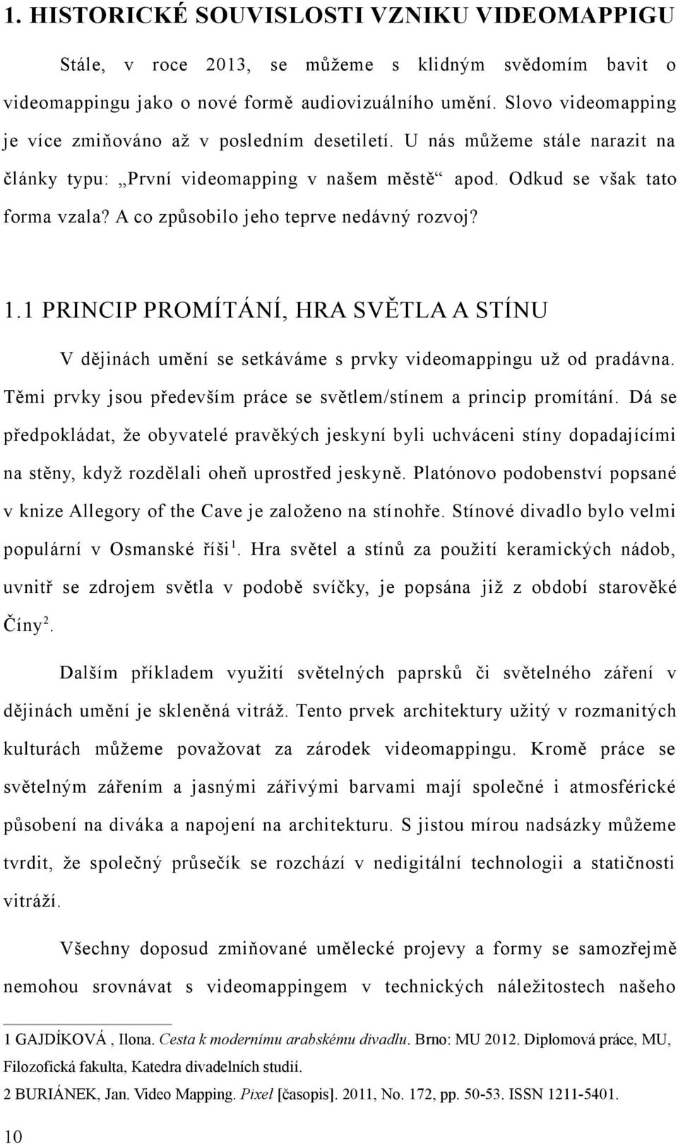 A co způsobilo jeho teprve nedávný rozvoj? 1.1 PRINCIP PROMÍTÁNÍ, HRA SVĚTLA A STÍNU V dějinách umění se setkáváme s prvky videomappingu už od pradávna.