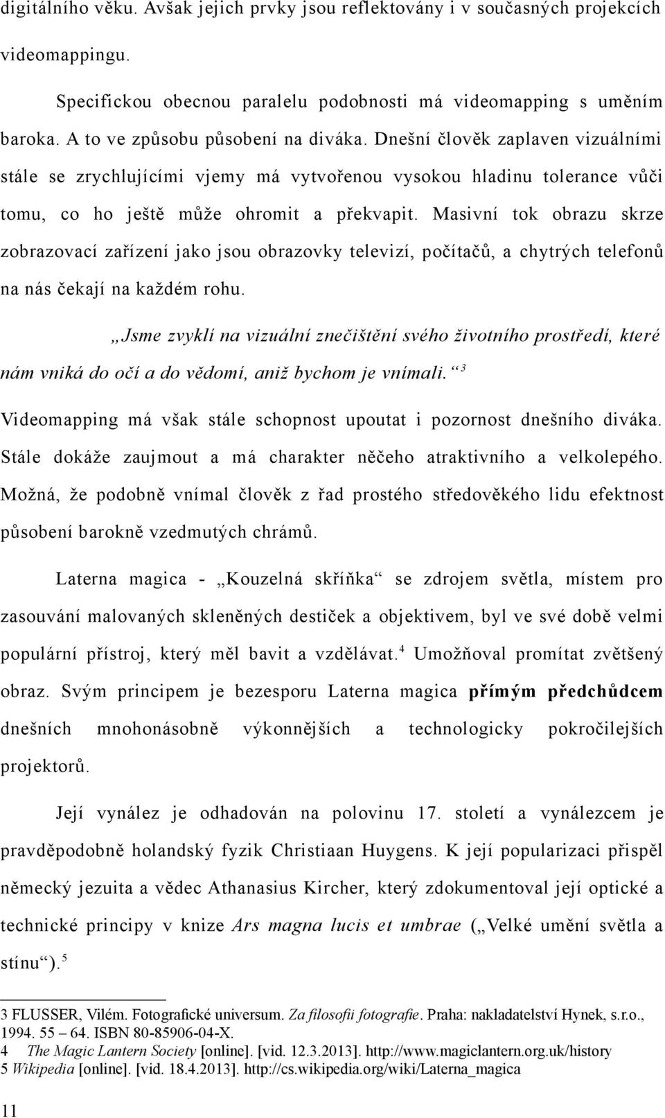 Masivní tok obrazu skrze zobrazovací zařízení jako jsou obrazovky televizí, počítačů, a chytrých telefonů na nás čekají na každém rohu.