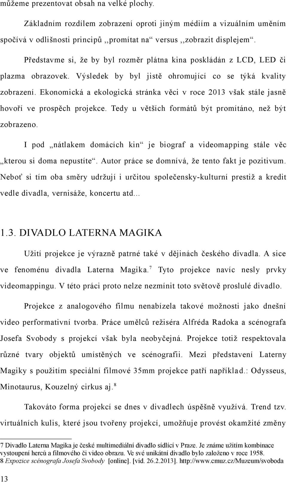 Ekonomická a ekologická stránka věci v roce 2013 však stále jasně hovoří ve prospěch projekce. Tedy u větších formátů být promítáno, než být zobrazeno.