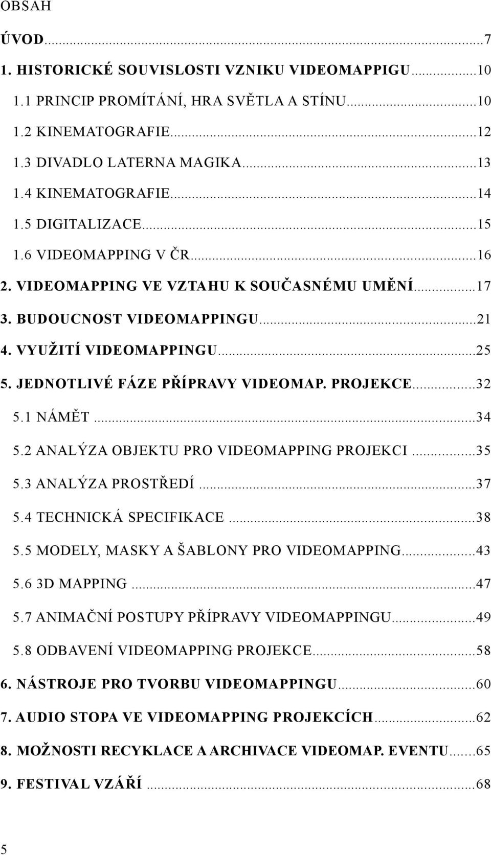 PROJEKCE...32 5.1 NÁMĚT...34 5.2 ANALÝZA OBJEKTU PRO VIDEOMAPPING PROJEKCI...35 5.3 ANALÝZA PROSTŘEDÍ...37 5.4 TECHNICKÁ SPECIFIKACE...38 5.5 MODELY, MASKY A ŠABLONY PRO VIDEOMAPPING...43 5.