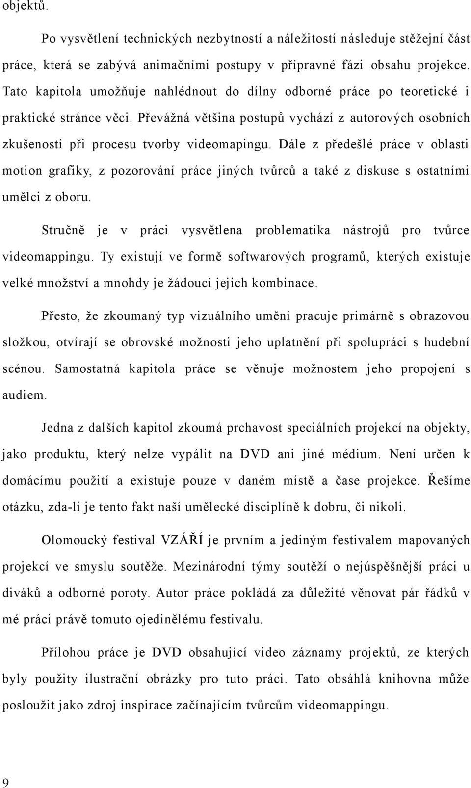 Dále z předešlé práce v oblasti motion grafiky, z pozorování práce jiných tvůrců a také z diskuse s ostatními umělci z oboru.