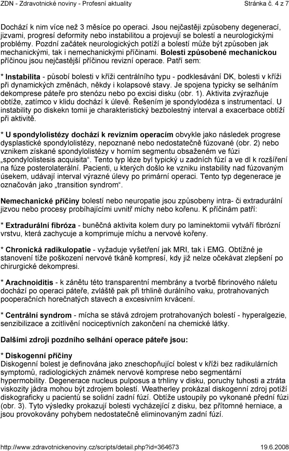 Patří sem: * Instabilita - působí bolesti v kříži centrálního typu - podklesávání DK, bolesti v kříži při dynamických změnách, někdy i kolapsové stavy.