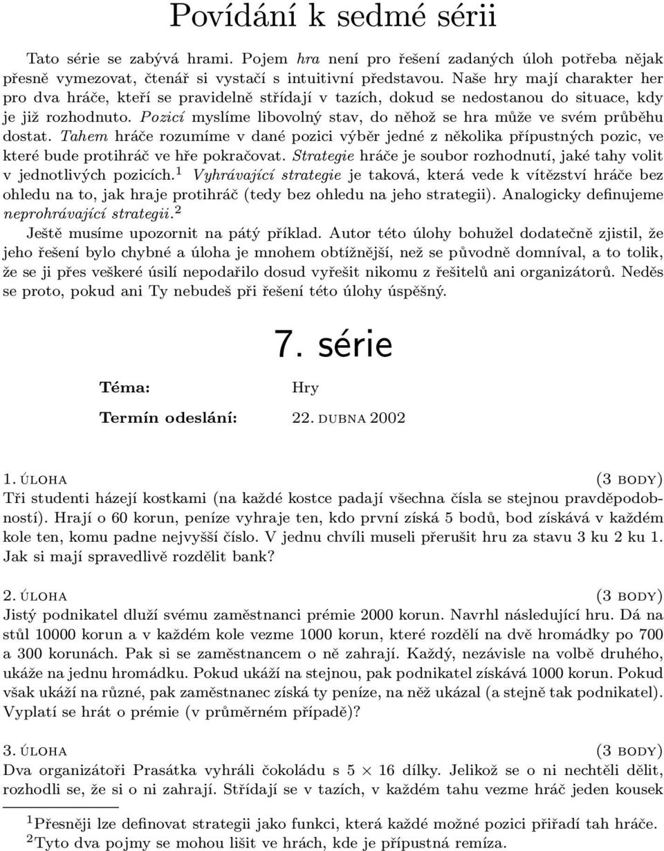 Pozicí myslíme libovolný stav, do něhož se hra může ve svém průběhu dostat. Tahem hráče rozumíme v dané pozici výběr jedné z několika přípustných pozic, ve které bude protihráč ve hře pokračovat.