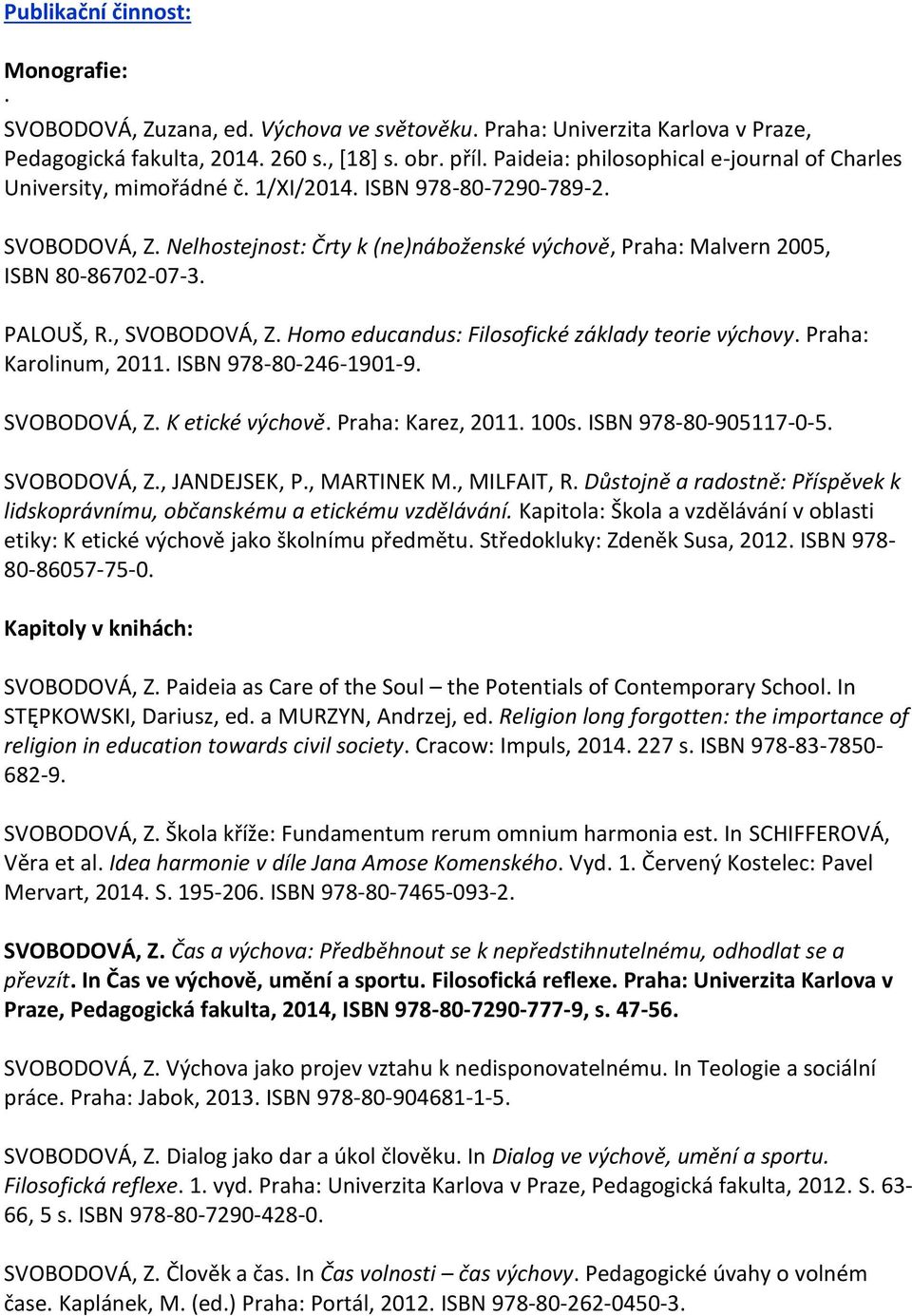 Nelhostejnost: Črty k (ne)náboženské výchově, Praha: Malvern 2005, ISBN 80-86702-07-3. PALOUŠ, R., SVOBODOVÁ, Z. Homo educandus: Filosofické základy teorie výchovy. Praha: Karolinum, 2011.