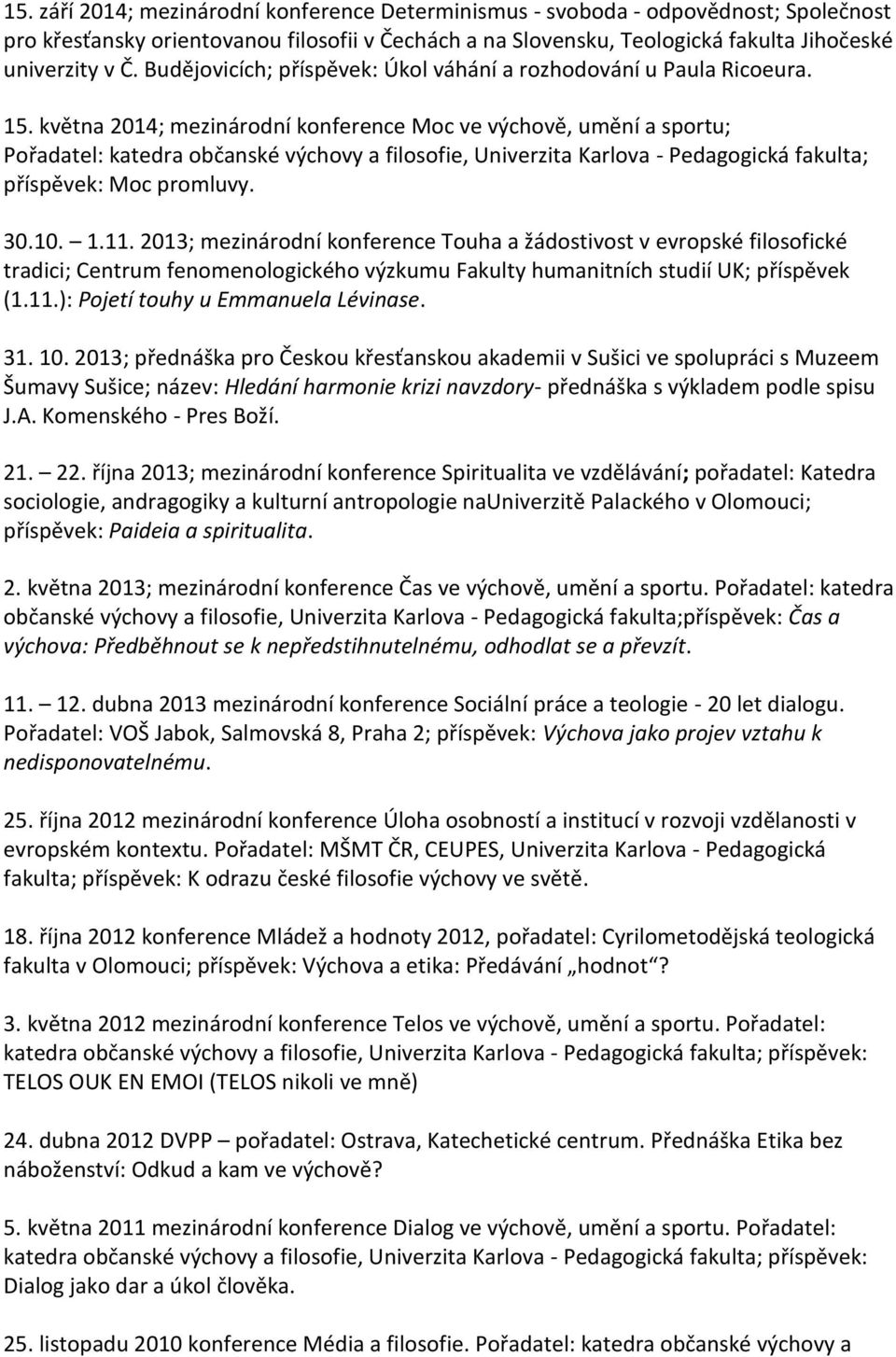 května 2014; mezinárodní konference Moc ve výchově, umění a sportu; Pořadatel: katedra občanské výchovy a filosofie, Univerzita Karlova - Pedagogická fakulta; příspěvek: Moc promluvy. 30.10. 1.11.