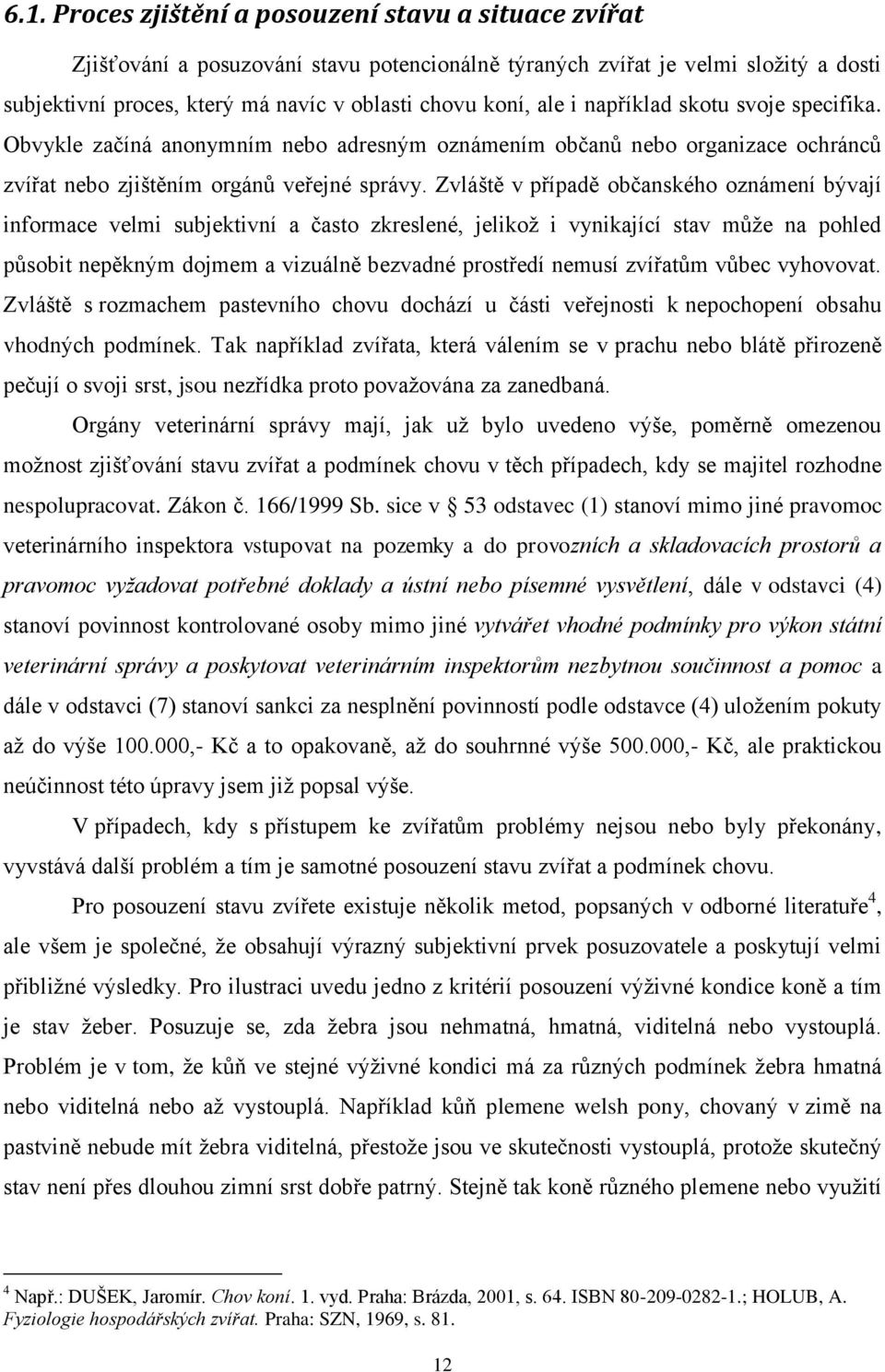 Zvláště v případě občanského oznámení bývají informace velmi subjektivní a často zkreslené, jelikož i vynikající stav může na pohled působit nepěkným dojmem a vizuálně bezvadné prostředí nemusí