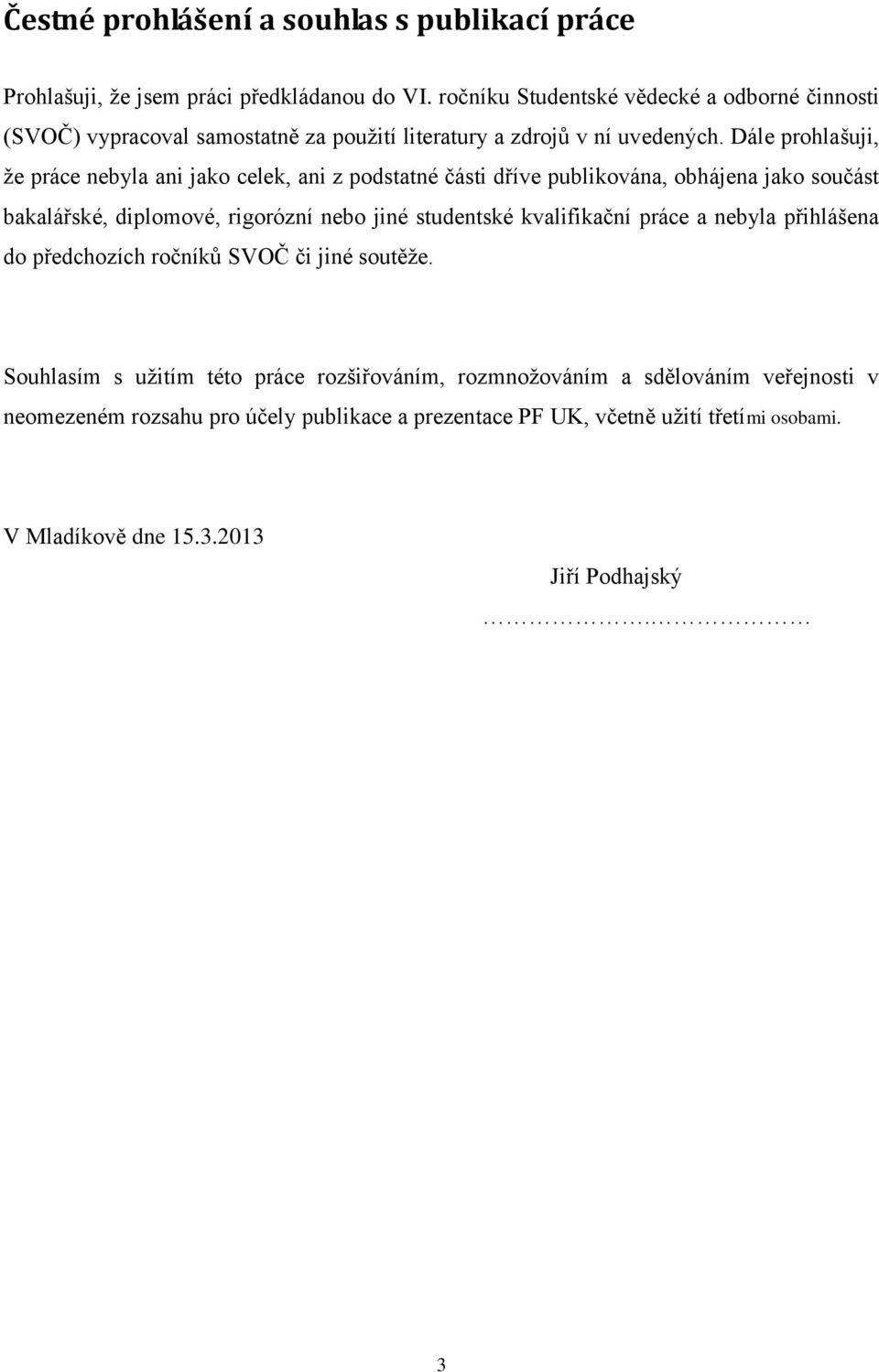 Dále prohlašuji, že práce nebyla ani jako celek, ani z podstatné části dříve publikována, obhájena jako součást bakalářské, diplomové, rigorózní nebo jiné studentské