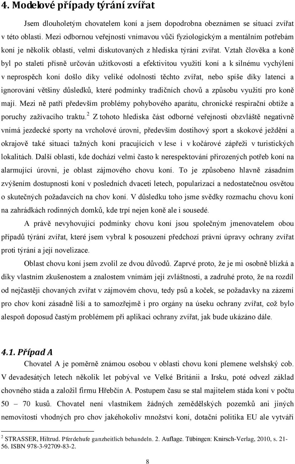 Vztah člověka a koně byl po staletí přísně určován užitkovostí a efektivitou využití koní a k silnému vychýlení v neprospěch koní došlo díky veliké odolnosti těchto zvířat, nebo spíše díky latenci a