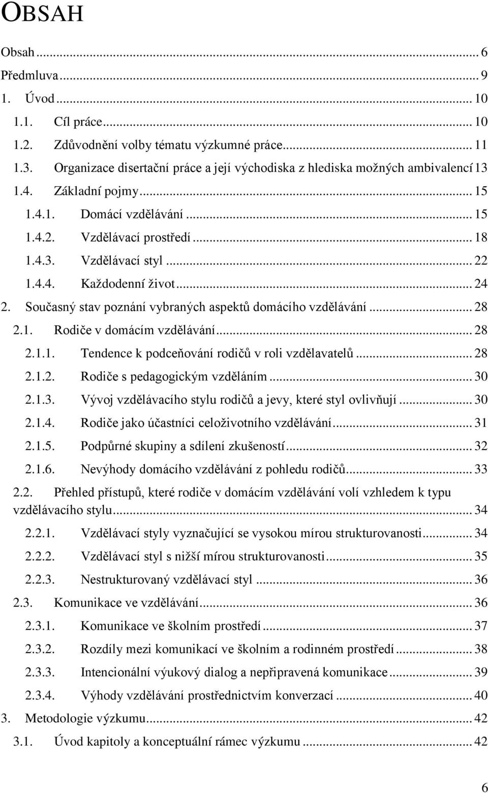 4.4. Každodenní život... 24 2. Současný stav poznání vybraných aspektů domácího vzdělávání... 28 2.1. Rodiče v domácím vzdělávání... 28 2.1.1. Tendence k podceňování rodičů v roli vzdělavatelů... 28 2.1.2. Rodiče s pedagogickým vzděláním.