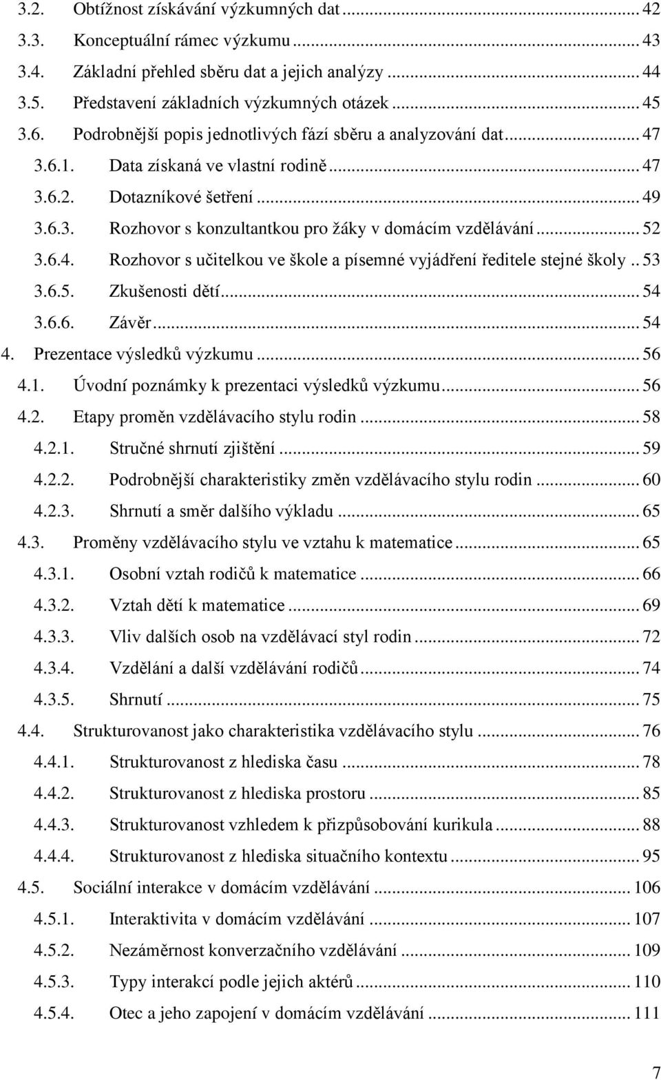 .. 52 3.6.4. Rozhovor s učitelkou ve škole a písemné vyjádření ředitele stejné školy.. 53 3.6.5. Zkušenosti dětí... 54 3.6.6. Závěr... 54 4. Prezentace výsledků výzkumu... 56 4.1.