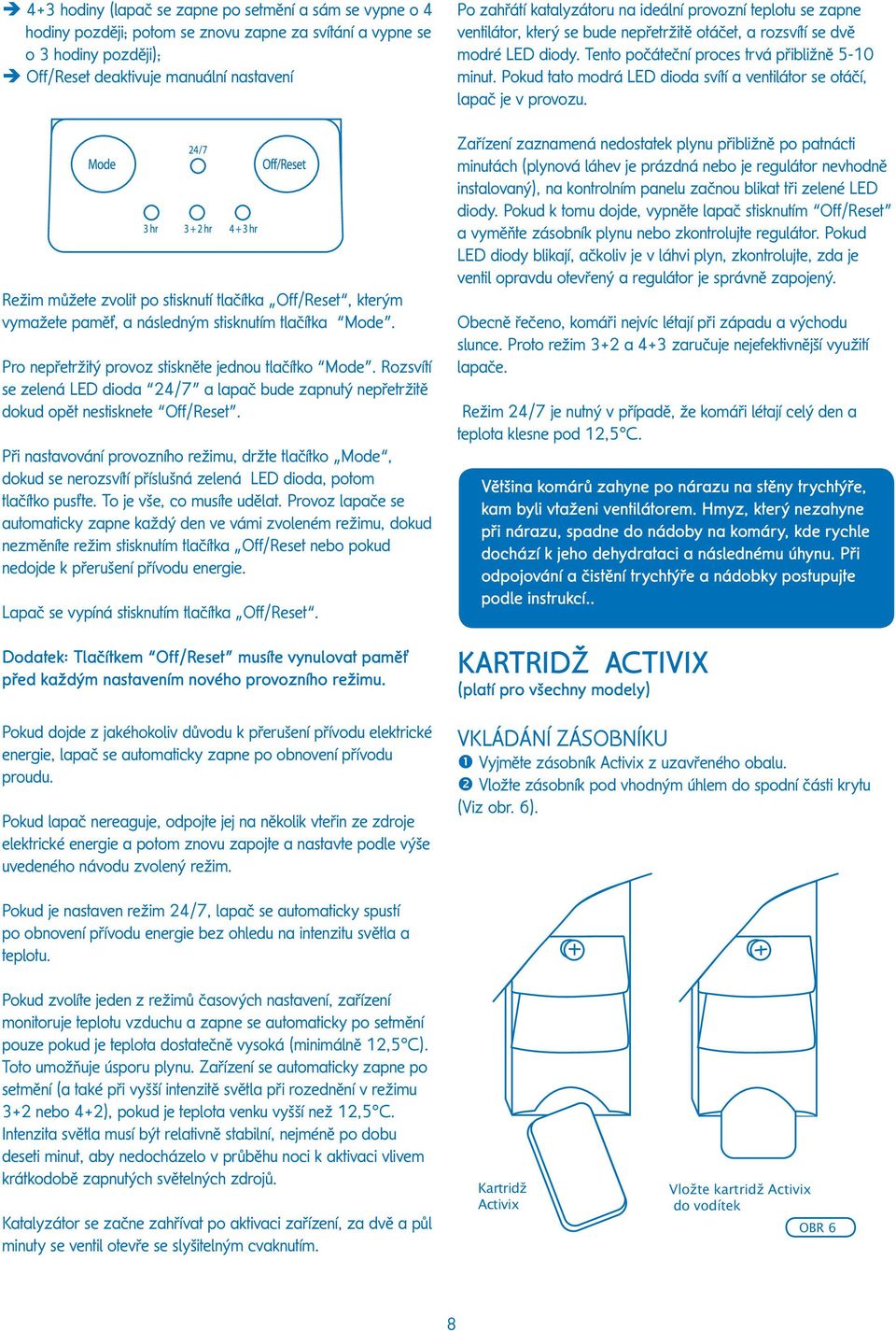 Rozsvítí se zelená LED dioda 24/7 a lapač bude zapnutý nepřetržitě dokud opět nestisknete Off/Reset.